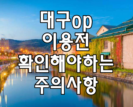 대구op 이용전 확인해야하는 주의사항